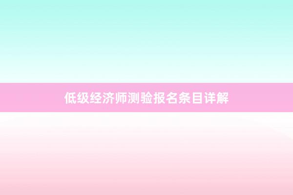 低级经济师测验报名条目详解