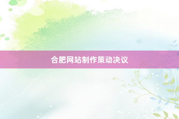 合肥网站制作策动决议