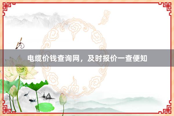 电缆价钱查询网，及时报价一查便知