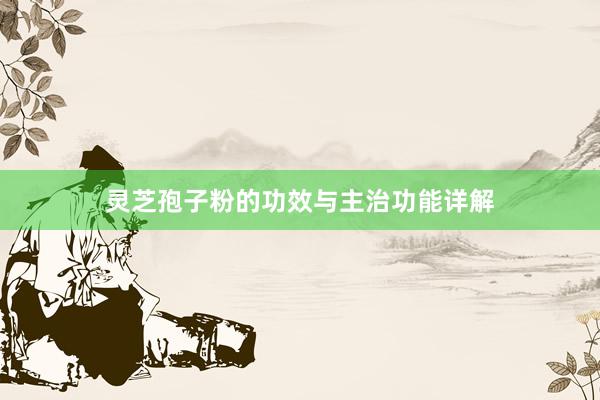 灵芝孢子粉的功效与主治功能详解